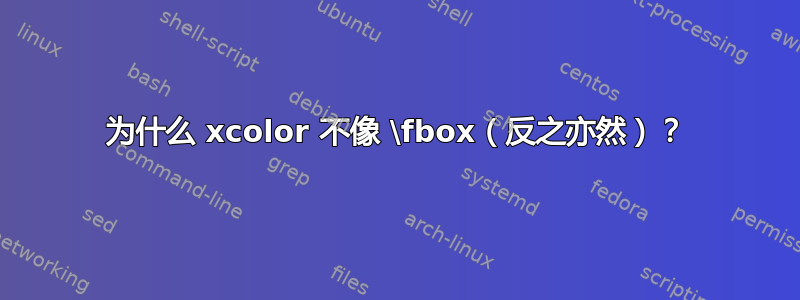 为什么 xcolor 不像 \fbox（反之亦然）？