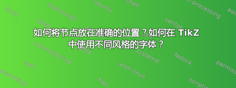 如何将节点放在准确的位置？如何在 TikZ 中使用不同风格的字体？