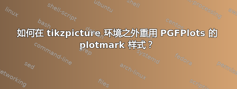 如何在 tikzpicture 环境之外重用 PGFPlots 的 plotmark 样式？