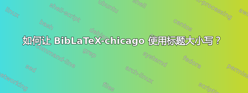 如何让 BibLaTeX-chicago 使用标题大小写？