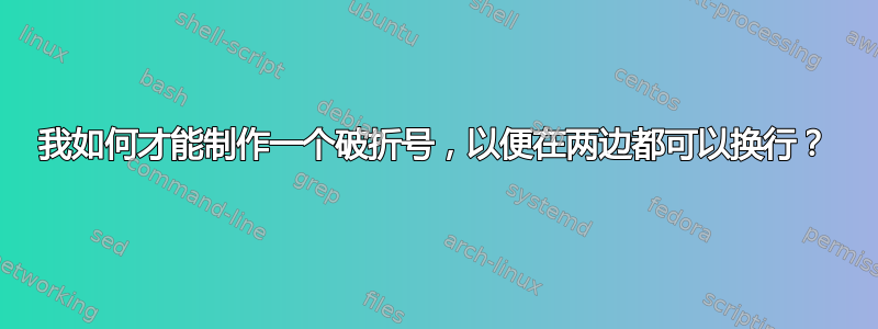 我如何才能制作一个破折号，以便在两边都可以换行？