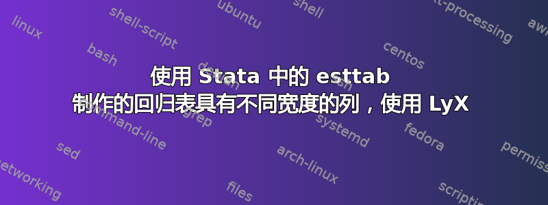 使用 Stata 中的 esttab 制作的回归表具有不同宽度的列，使用 LyX