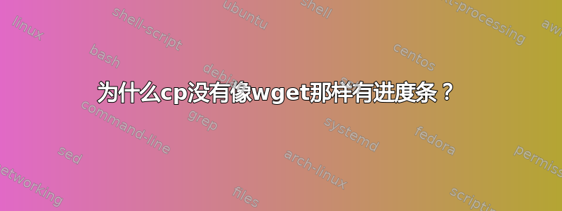 为什么cp没有像wget那样有进度条？