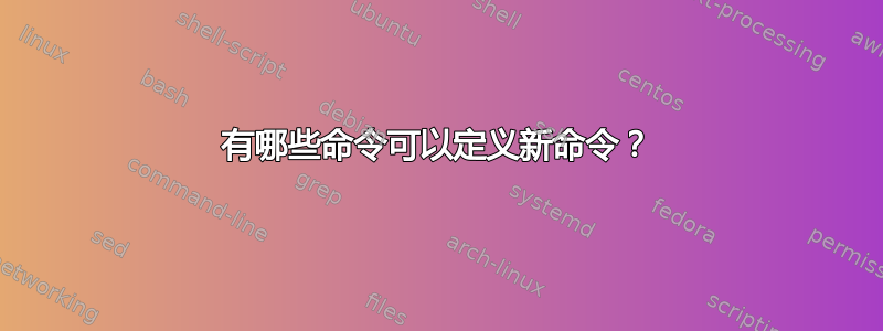 有哪些命令可以定义新命令？