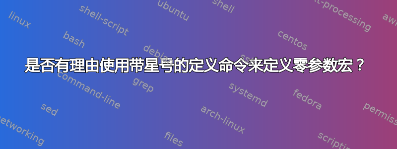 是否有理由使用带星号的定义命令来定义零参数宏？