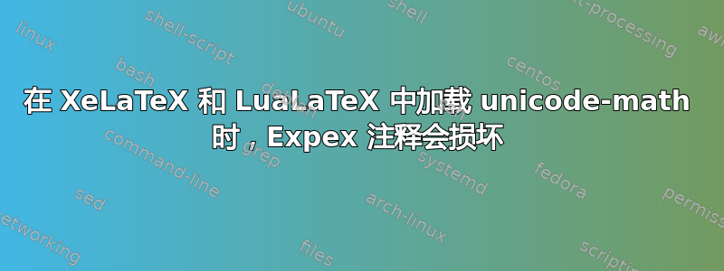 在 XeLaTeX 和 LuaLaTeX 中加载 unicode-math 时，Expex 注释会损坏