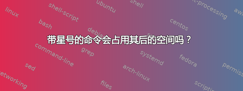 带星号的命令会占用其后的空间吗？