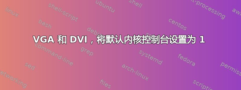 VGA 和 DVI，将默认内核控制台设置为 1