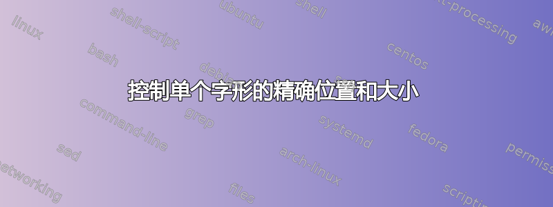 控制单个字形的精确位置和大小