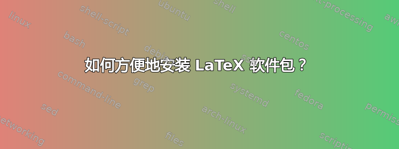 如何方便地安装 LaTeX 软件包？