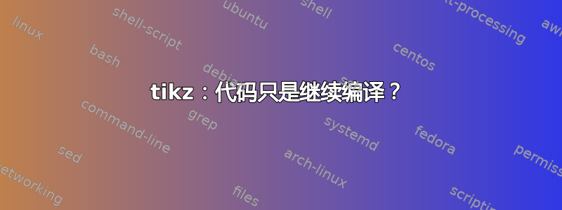 tikz：代码只​​是继续编译？