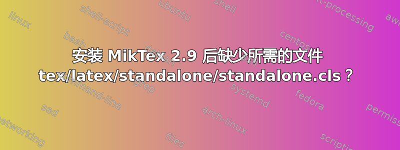 安装 MikTex 2.9 后缺少所需的文件 tex/latex/standalone/standalone.cls？