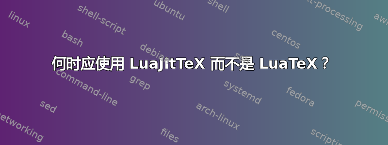 何时应使用 LuaJitTeX 而不是 LuaTeX？