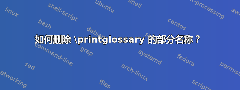 如何删除 \printglossary 的部分名称？