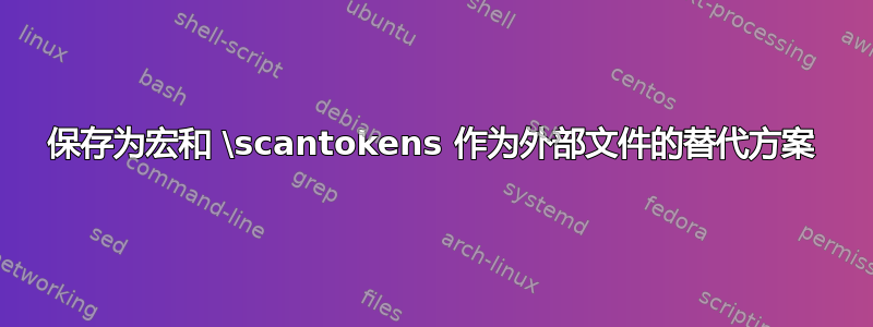 保存为宏和 \scantokens 作为外部文件的替代方案