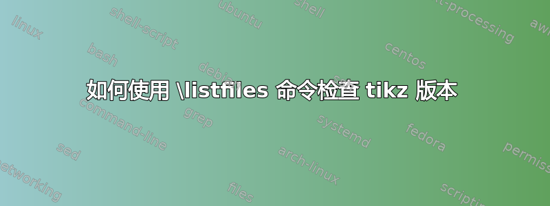 如何使用 \listfiles 命令检查 tikz 版本