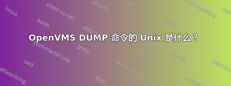 OpenVMS DUMP 命令的 Unix 是什么？