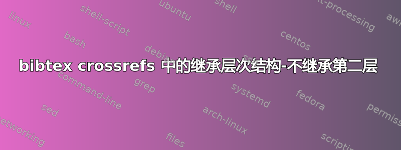 bibtex crossrefs 中的继承层次结构-不继承第二层