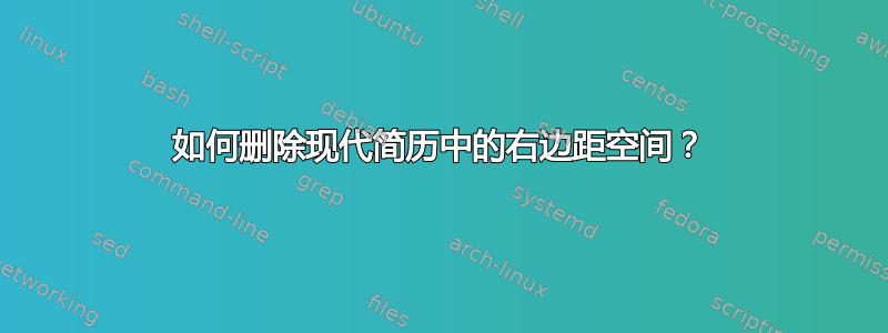 如何删除现代简历中的右边距空间？