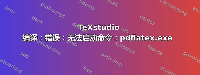 TeXstudio 编译：错误：无法启动命令：pdflatex.exe 