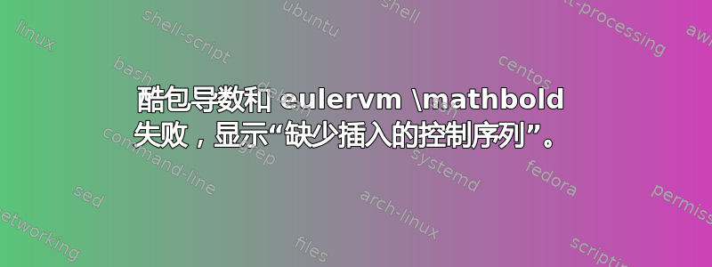 酷包导数和 eulervm \mathbold 失败，显示“缺少插入的控制序列”。