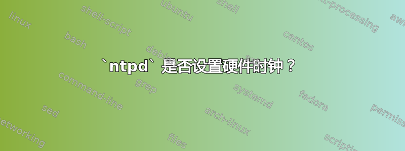 `ntpd` 是否设置硬件时钟？