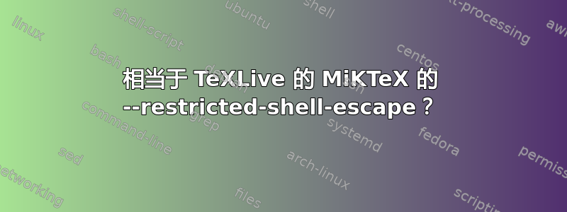 相当于 TeXLive 的 MiKTeX 的 --restricted-shell-escape？