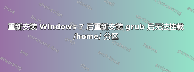 重新安装 Windows 7 后重新安装 grub 后无法挂载 /home/ 分区