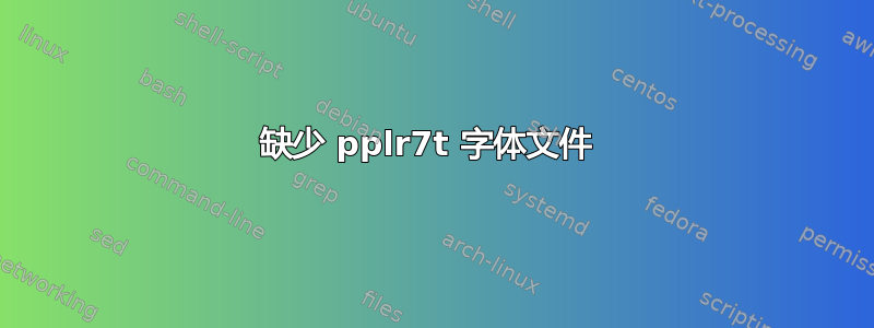 缺少 pplr7t 字体文件 