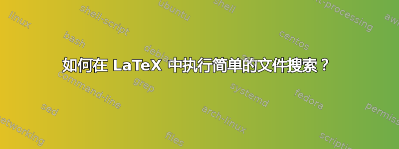 如何在 LaTeX 中执行简单的文件搜索？