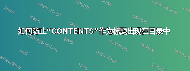 如何防止“CONTENTS”作为标题出现在目录中