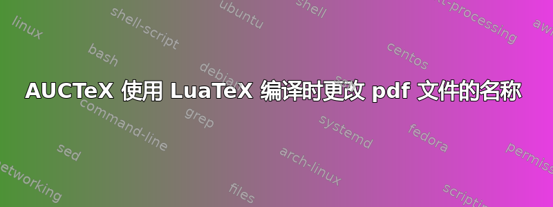 AUCTeX 使用 LuaTeX 编译时更改 pdf 文件的名称