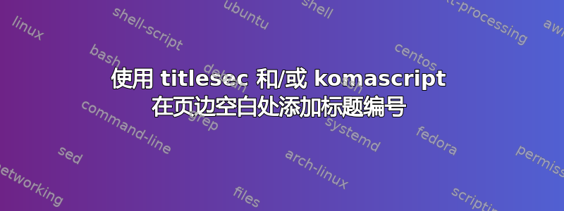 使用 titlesec 和/或 komascript 在页边空白处添加标题编号