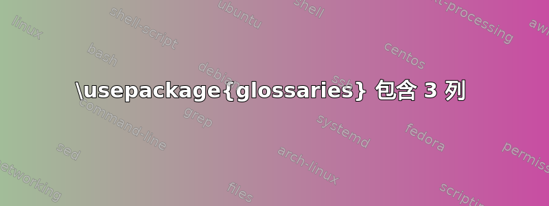 \usepackage{glossaries} 包含 3 列