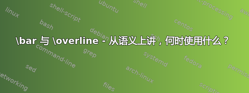 \bar 与 \overline - 从语义上讲，何时使用什么？