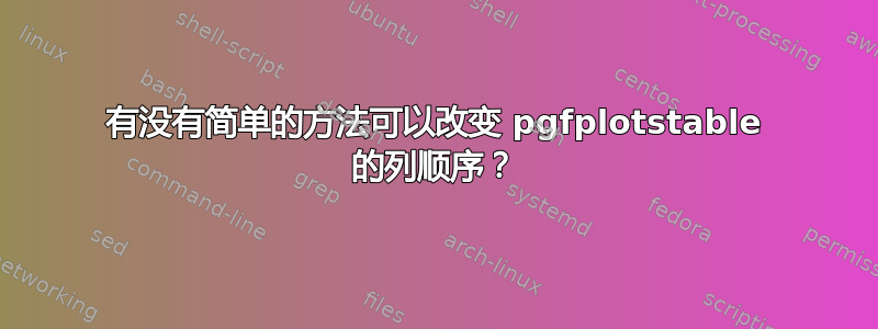 有没有简单的方法可以改变 pgfplotstable 的列顺序？