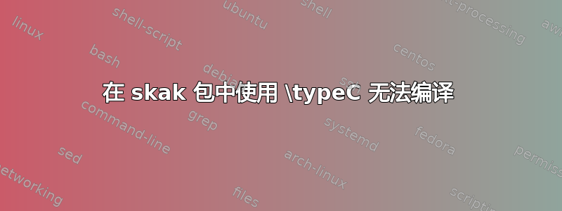 在 skak 包中使用 \typeC 无法编译