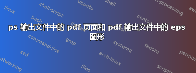 ps 输出文件中的 pdf 页面和 pdf 输出文件中的 eps 图形