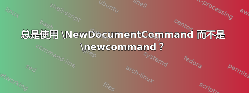 总是使用 \NewDocumentCommand 而不是 \newcommand？