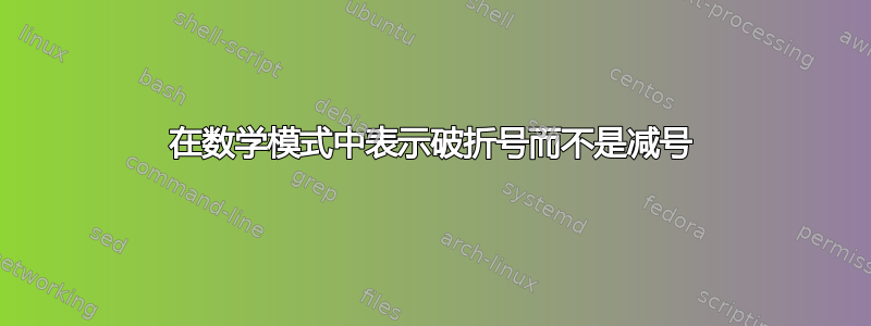 在数学模式中表示破折号而不是减号