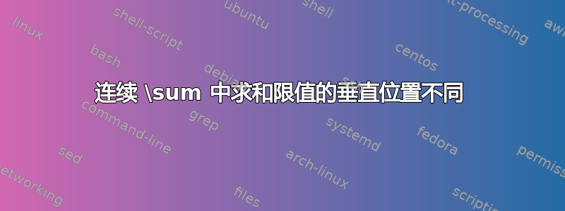 连续 \sum 中求和限值的垂直位置不同