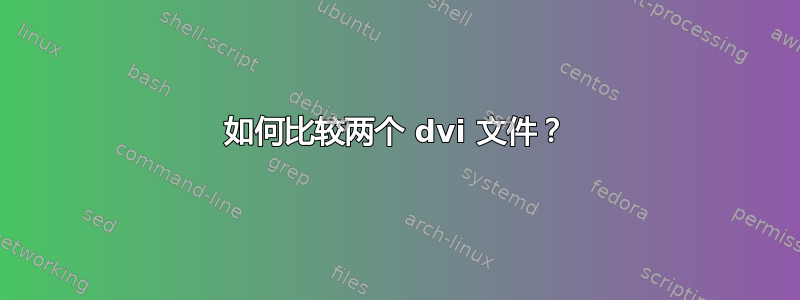 如何比较两个 dvi 文件？