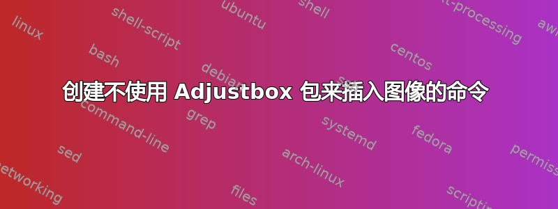 创建不使用 Adjustbox 包来插入图像的命令