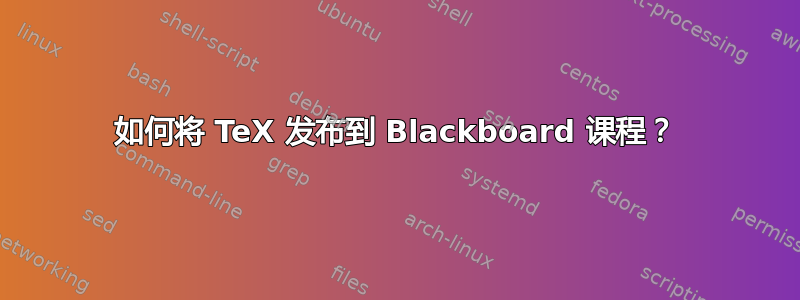 如何将 TeX 发布到 Blackboard 课程？