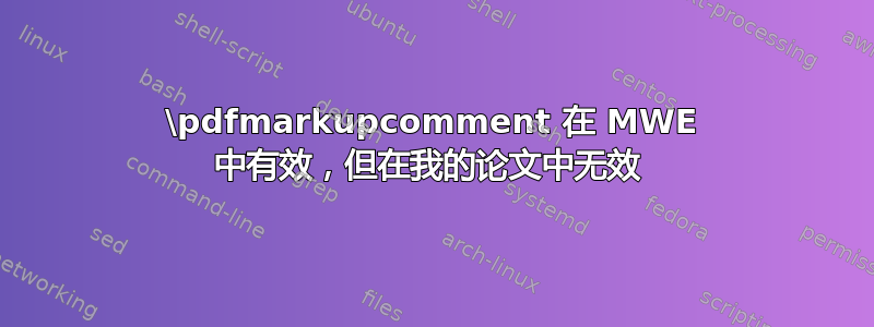 \pdfmarkupcomment 在 MWE 中有效，但在我的论文中无效 