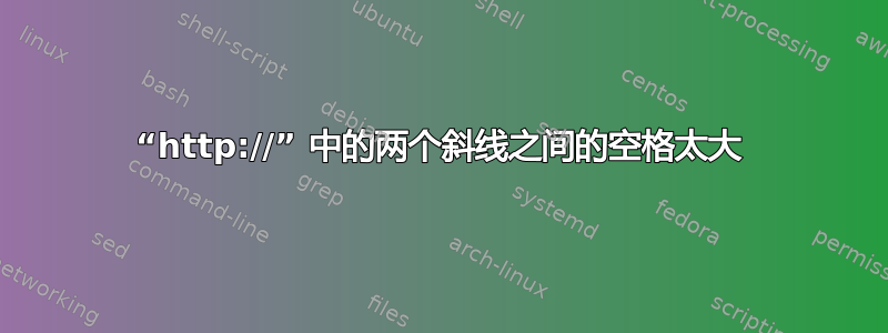 “http://” 中的两个斜线之间的空格太大