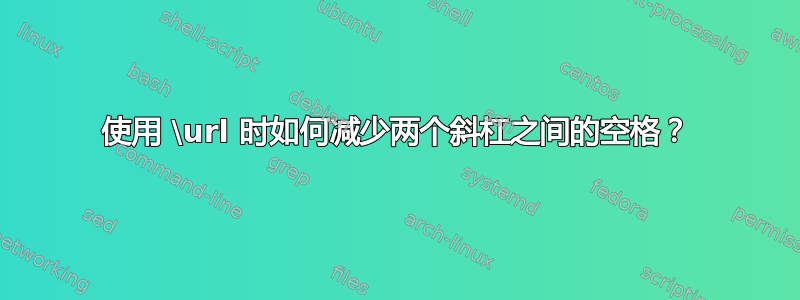 使用 \url 时如何减少两个斜杠之间的空格？