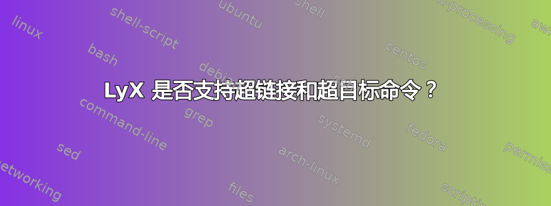 LyX 是否支持超链接和超目标命令？