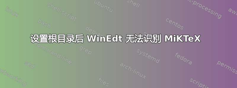 设置根目录后 WinEdt 无法识别 MiKTeX 