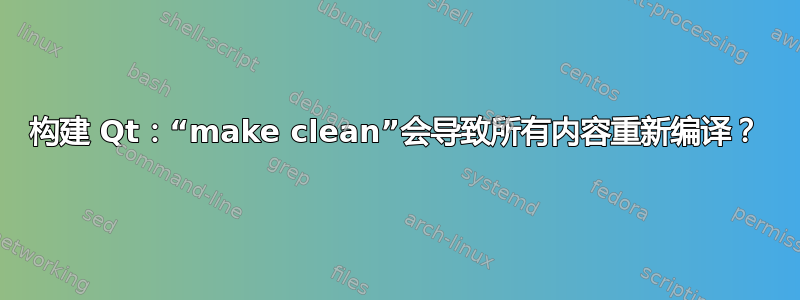 构建 Qt：“make clean”会导致所有内容重新编译？